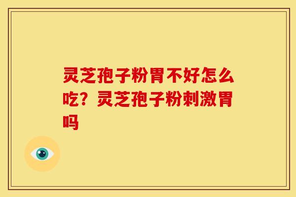 灵芝孢子粉胃不好怎么吃?灵芝孢子粉刺激胃吗 灵芝孢子粉胃不好怎么吃?灵芝孢子粉刺激胃吗
