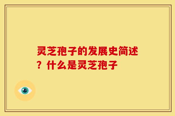 灵芝孢子的发展史简述?什么是灵芝孢子 灵芝孢子的发展史简述?什么是灵芝孢子