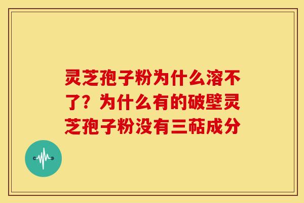 灵芝孢子粉为什么溶不了?为什么有的破壁灵芝孢子粉没有三萜成分 灵芝孢子粉为什么溶不了?为什么有的破壁灵芝孢子粉没有三萜成分