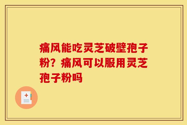 痛风能吃灵芝破壁孢子粉?痛风可以服用灵芝孢子粉吗 痛风能吃灵芝破壁孢子粉?痛风可以服用灵芝孢子粉吗