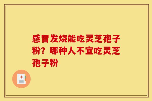 发烧能吃灵芝孢子粉?哪种人不宜吃灵芝孢子粉 发烧能吃灵芝孢子粉?哪种人不宜吃灵芝孢子粉