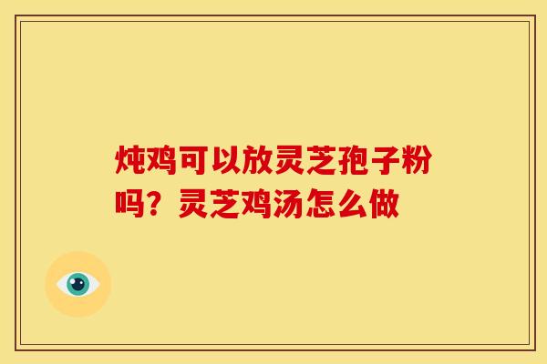 炖鸡可以放灵芝孢子粉吗？灵芝鸡汤怎么做