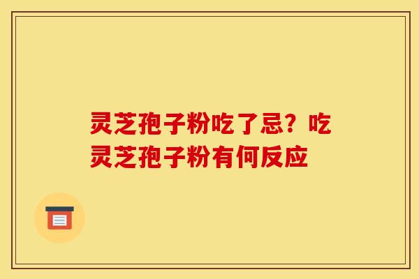 灵芝孢子粉吃了忌？吃灵芝孢子粉有何反应