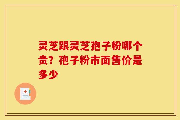 灵芝跟灵芝孢子粉哪个贵?孢子粉市面售价是多少 灵芝跟灵芝孢子粉哪个贵?孢子粉市面售价是多少