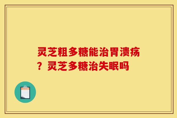 灵芝粗多糖能?灵芝多糖吗 灵芝粗多糖能?灵芝多糖吗