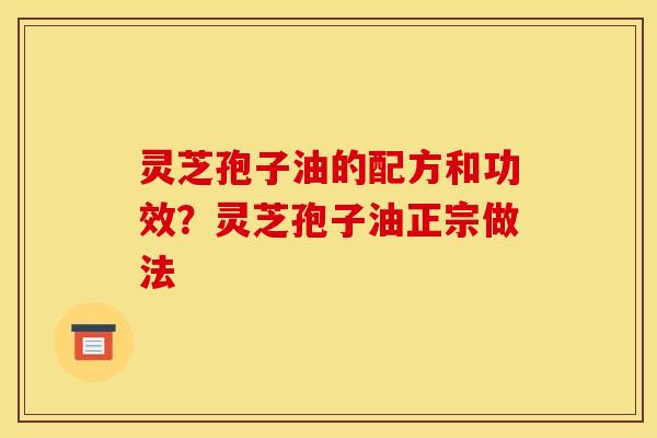 灵芝孢子油的配方和功效?灵芝孢子油正宗做法 灵芝孢子油的配方和功效?灵芝孢子油正宗做法