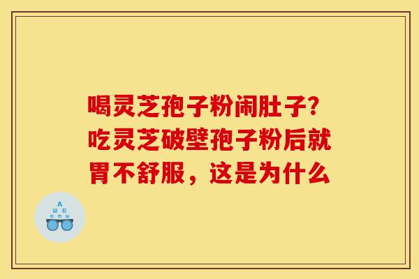 喝灵芝孢子粉闹肚子？吃灵芝破壁孢子粉后就胃不舒服，这是为什么