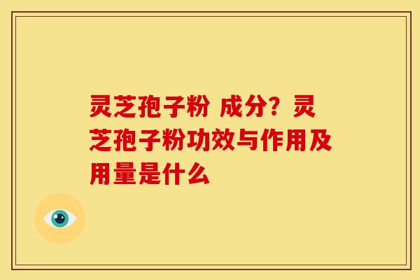灵芝孢子粉 成分?灵芝孢子粉功效与作用及用量是什么 灵芝孢子粉 成分?灵芝孢子粉功效与作用及用量是什么