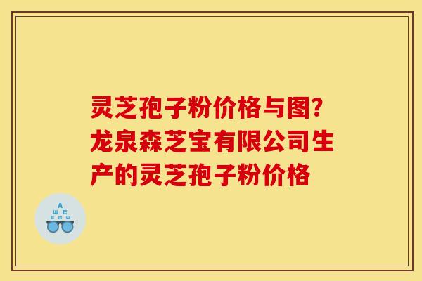 灵芝孢子粉价格与图?龙泉森芝宝有限公司生产的灵芝孢子粉价格 灵芝孢子粉价格与图?龙泉森芝宝有限公司生产的灵芝孢子粉价格
