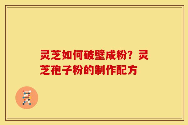 灵芝如何破壁成粉?灵芝孢子粉的制作配方 灵芝如何破壁成粉?灵芝孢子粉的制作配方