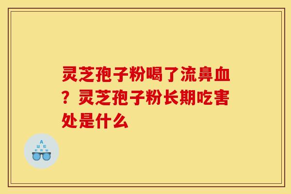 灵芝孢子粉喝了流鼻?灵芝孢子粉长期吃害处是什么 灵芝孢子粉喝了流鼻?灵芝孢子粉长期吃害处是什么