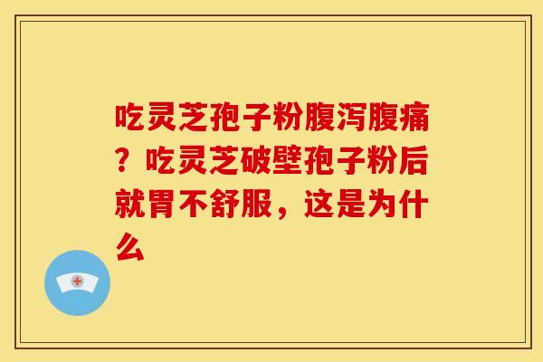 吃灵芝孢子粉腹痛?吃灵芝破壁孢子粉后就胃不舒服,这是为什么 吃灵芝孢子粉腹痛?吃灵芝破壁孢子粉后就胃不舒服,这是为什么