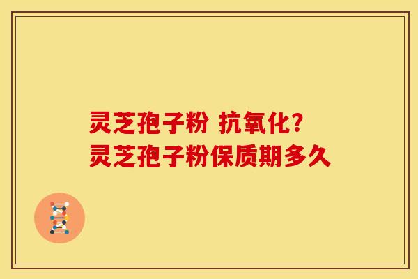 灵芝孢子粉 ?灵芝孢子粉保质期多久 灵芝孢子粉 ?灵芝孢子粉保质期多久