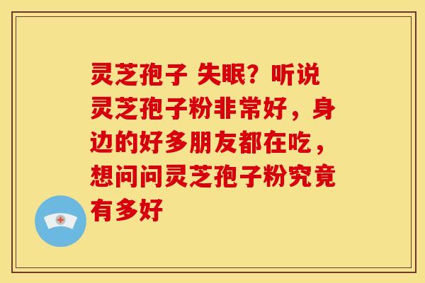 灵芝孢子 ?听说灵芝孢子粉非常好,身边的好多朋友都在吃,想问问灵芝孢子粉究竟有多好 灵芝孢子 ?听说灵芝孢子粉非常好,身边的好多朋友都在吃,想问问灵芝孢子粉究竟有多好