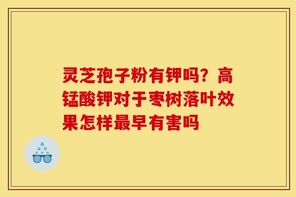 灵芝孢子粉有钾吗？高锰酸钾对于枣树落叶效果怎样早有害吗