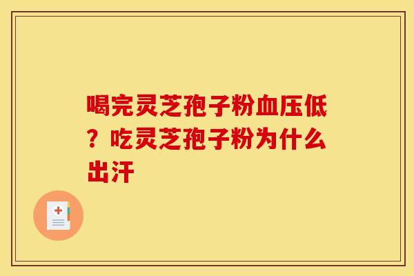喝完灵芝孢子粉低?吃灵芝孢子粉为什么出汗 喝完灵芝孢子粉低?吃灵芝孢子粉为什么出汗
