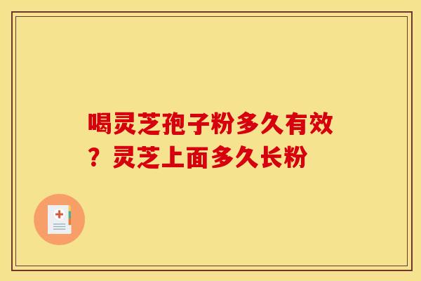 喝灵芝孢子粉多久有效?灵芝上面多久长粉 喝灵芝孢子粉多久有效?灵芝上面多久长粉