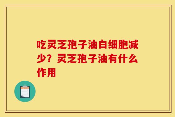 吃灵芝孢子油减少?灵芝孢子油有什么作用 吃灵芝孢子油减少?灵芝孢子油有什么作用