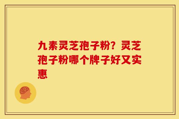 九素灵芝孢子粉?灵芝孢子粉哪个牌子好又实惠 九素灵芝孢子粉?灵芝孢子粉哪个牌子好又实惠