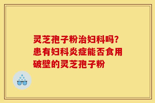 灵芝孢子粉吗?患有能否食用破壁的灵芝孢子粉 灵芝孢子粉吗?患有能否食用破壁的灵芝孢子粉
