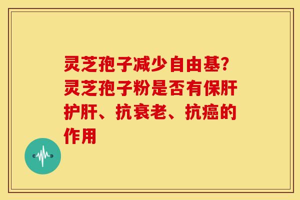 灵芝孢子减少？灵芝孢子粉是否有、抗、抗的作用