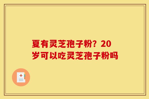 夏有灵芝孢子粉？20岁可以吃灵芝孢子粉吗