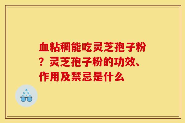 粘稠能吃灵芝孢子粉？灵芝孢子粉的功效、作用及禁忌是什么