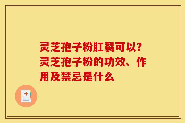灵芝孢子粉肛裂可以?灵芝孢子粉的功效、作用及禁忌是什么 灵芝孢子粉肛裂可以?灵芝孢子粉的功效、作用及禁忌是什么