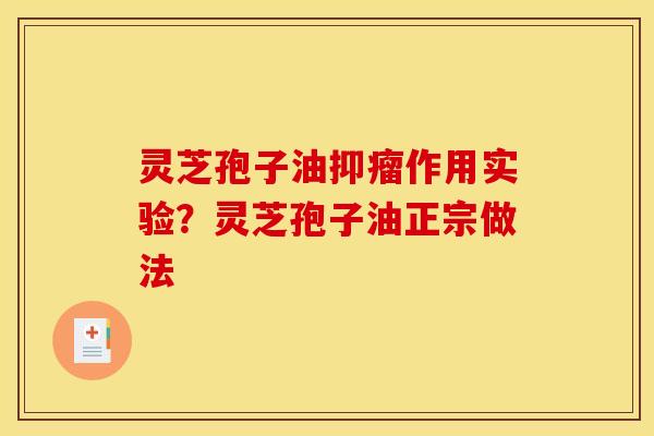 灵芝孢子油抑瘤作用实验?灵芝孢子油正宗做法 灵芝孢子油抑瘤作用实验?灵芝孢子油正宗做法