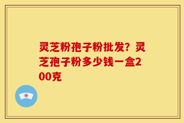 灵芝粉孢子粉批发?灵芝孢子粉多少钱一盒200克 灵芝粉孢子粉批发?灵芝孢子粉多少钱一盒200克
