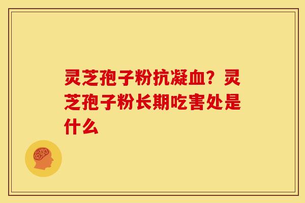 灵芝孢子粉抗凝?灵芝孢子粉长期吃害处是什么 灵芝孢子粉抗凝?灵芝孢子粉长期吃害处是什么