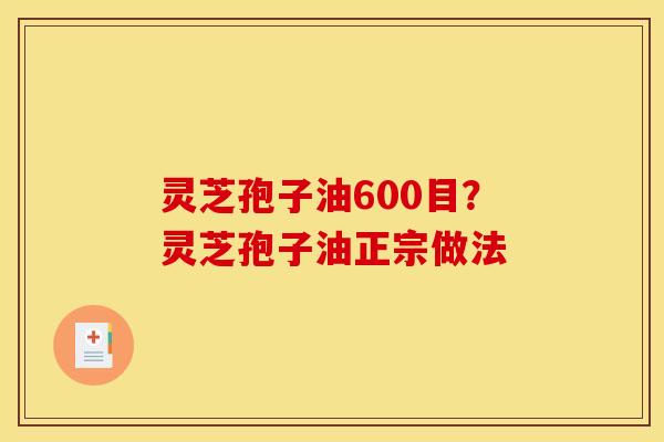 灵芝孢子油600目?灵芝孢子油正宗做法 灵芝孢子油600目?灵芝孢子油正宗做法