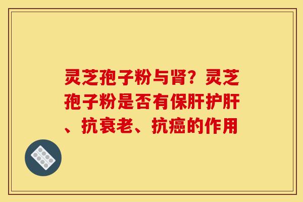 灵芝孢子粉与？灵芝孢子粉是否有、抗、抗的作用