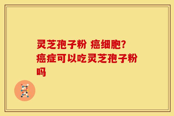 灵芝孢子粉 细胞?症可以吃灵芝孢子粉吗 灵芝孢子粉 细胞?症可以吃灵芝孢子粉吗