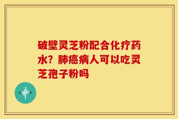 破壁灵芝粉配合药水?人可以吃灵芝孢子粉吗 破壁灵芝粉配合药水?人可以吃灵芝孢子粉吗