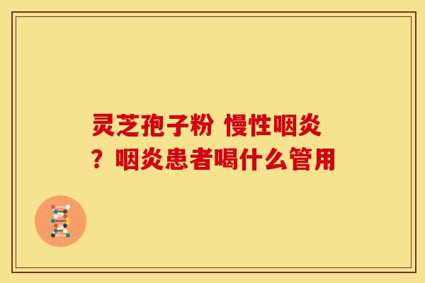 灵芝孢子粉 慢性?患者喝什么管用 灵芝孢子粉 慢性?患者喝什么管用