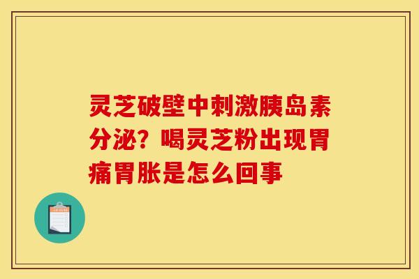 灵芝破壁中刺激分泌?喝灵芝粉出现胃痛胃胀是怎么回事 灵芝破壁中刺激分泌?喝灵芝粉出现胃痛胃胀是怎么回事
