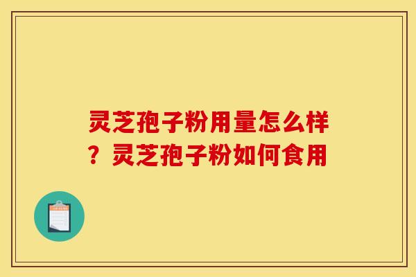 灵芝孢子粉用量怎么样?灵芝孢子粉如何食用 灵芝孢子粉用量怎么样?灵芝孢子粉如何食用