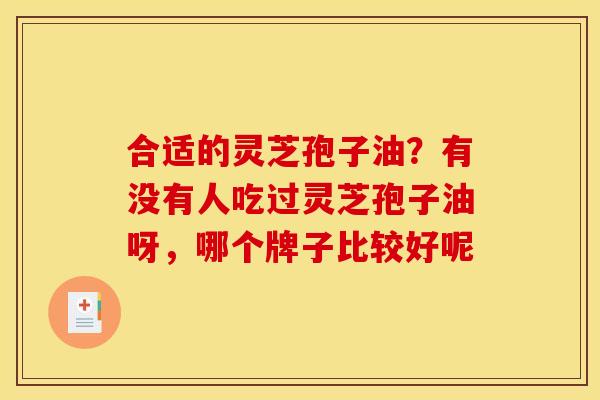 合适的灵芝孢子油?有没有人吃过灵芝孢子油呀,哪个牌子比较好呢 合适的灵芝孢子油?有没有人吃过灵芝孢子油呀,哪个牌子比较好呢