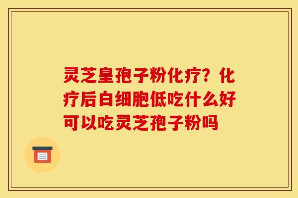 灵芝皇孢子粉?后低吃什么好可以吃灵芝孢子粉吗 灵芝皇孢子粉?后低吃什么好可以吃灵芝孢子粉吗