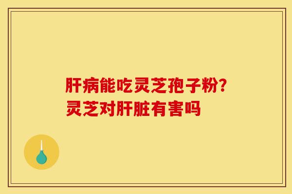 能吃灵芝孢子粉?灵芝对有害吗 能吃灵芝孢子粉?灵芝对有害吗