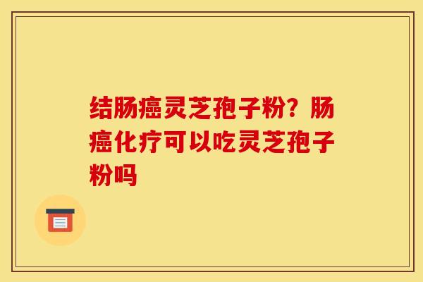 结肠灵芝孢子粉？肠可以吃灵芝孢子粉吗