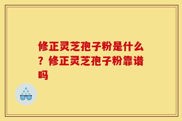 修正灵芝孢子粉是什么?修正灵芝孢子粉靠谱吗 修正灵芝孢子粉是什么?修正灵芝孢子粉靠谱吗