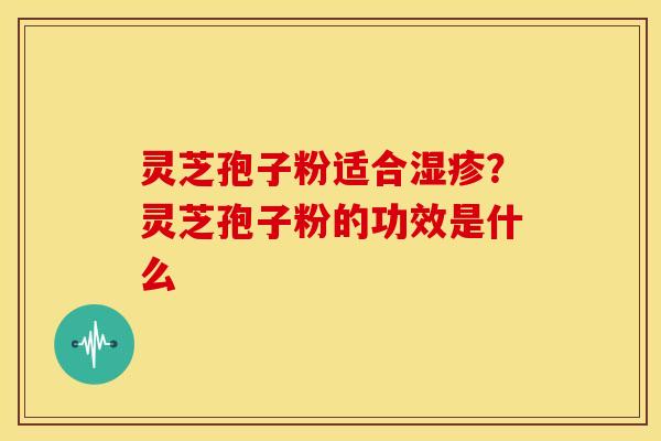 灵芝孢子粉适合?灵芝孢子粉的功效是什么 灵芝孢子粉适合?灵芝孢子粉的功效是什么