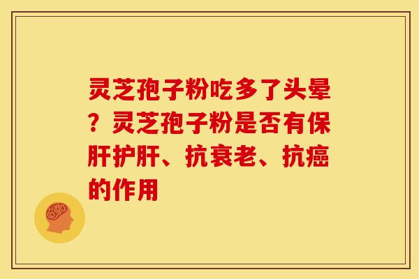 灵芝孢子粉吃多了头晕?灵芝孢子粉是否有、抗、抗的作用 灵芝孢子粉吃多了头晕?灵芝孢子粉是否有、抗、抗的作用