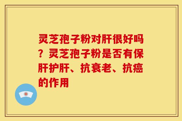 灵芝孢子粉对很好吗?灵芝孢子粉是否有、抗、抗的作用 灵芝孢子粉对很好吗?灵芝孢子粉是否有、抗、抗的作用