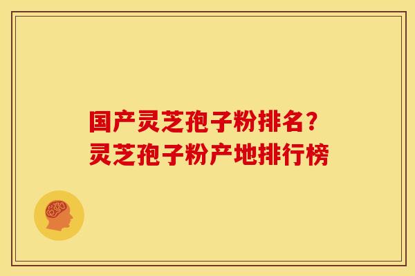 国产灵芝孢子粉排名？灵芝孢子粉产地排行榜