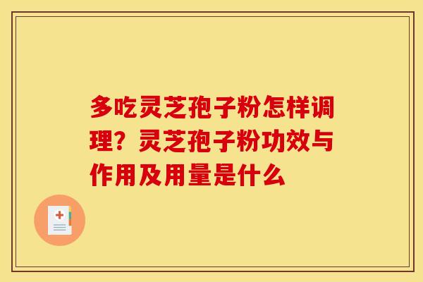 多吃灵芝孢子粉怎样调理？灵芝孢子粉功效与作用及用量是什么