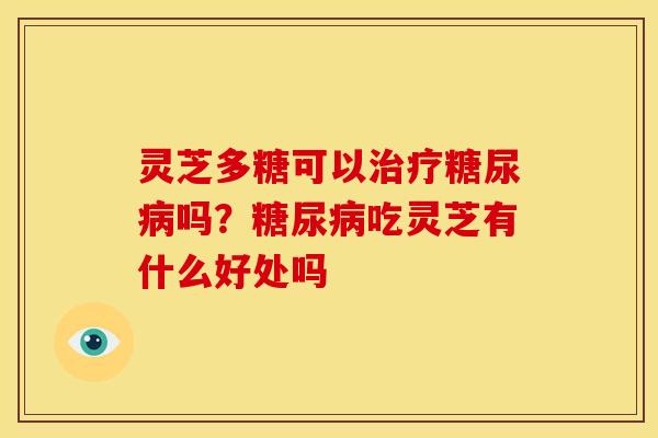 灵芝多糖可以吗？吃灵芝有什么好处吗