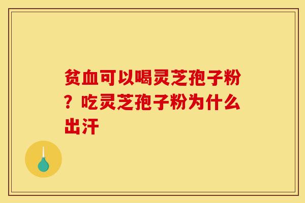 贫可以喝灵芝孢子粉？吃灵芝孢子粉为什么出汗